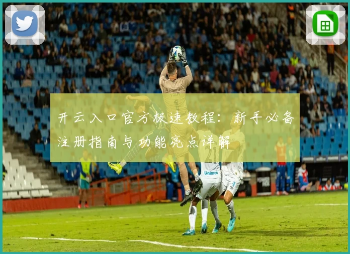 开云入口官方极速教程：新手必备注册指南与功能亮点详解