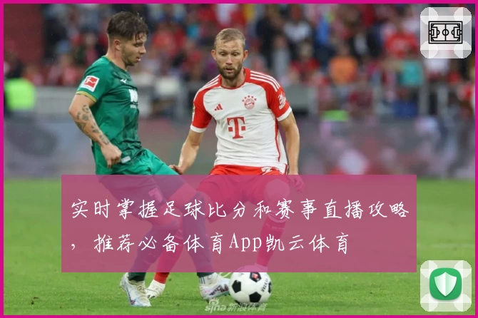 实时掌握足球比分和赛事直播攻略，推荐必备体育App凯云体育