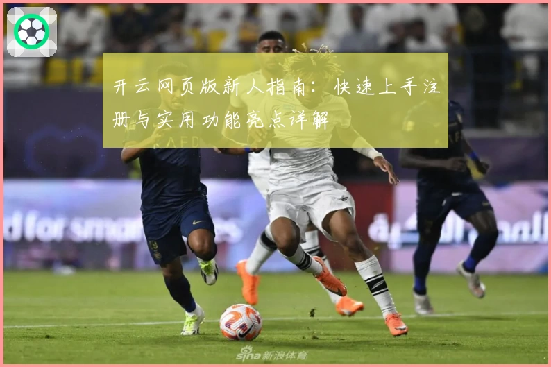 开云网页版新人指南：快速上手注册与实用功能亮点详解