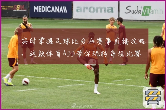 实时掌握足球比分和赛事直播攻略，这款体育App带你玩转每场比赛