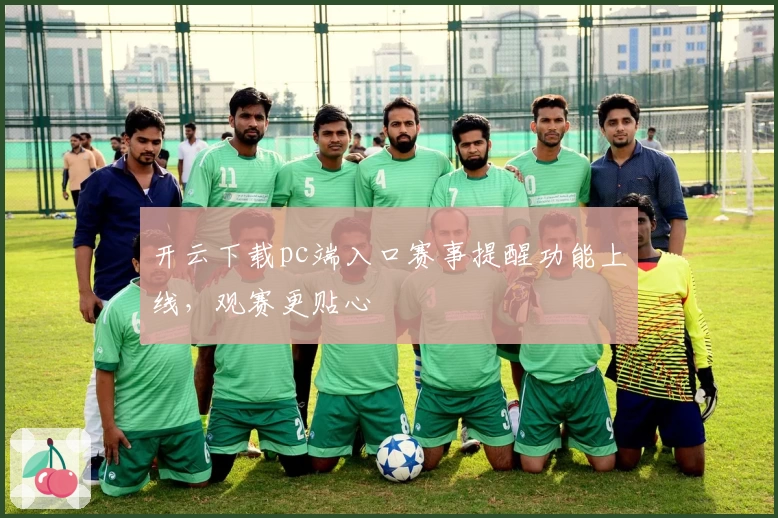 开云下载pc端入口赛事提醒功能上线，观赛更贴心