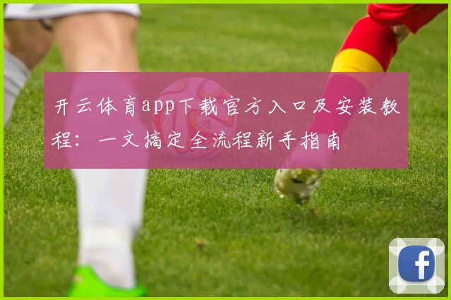 开云体育app下载官方入口及安装教程：一文搞定全流程新手指南
