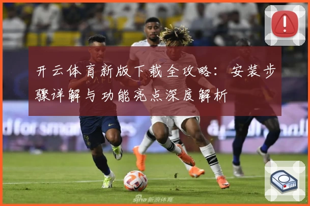 开云体育新版下载全攻略：安装步骤详解与功能亮点深度解析