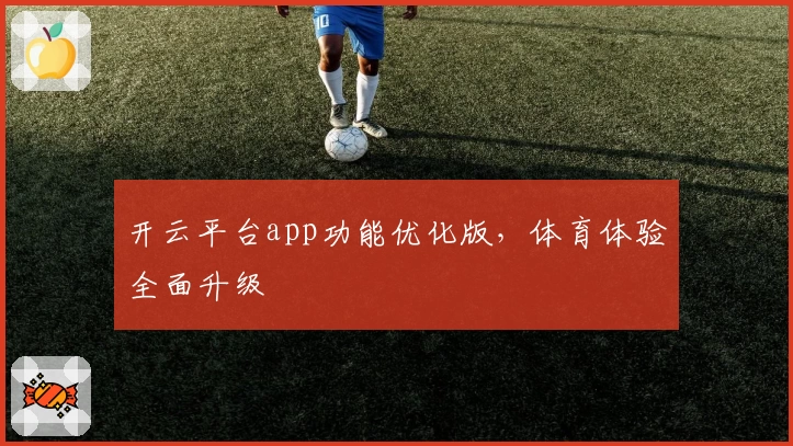 开云平台app功能优化版，体育体验全面升级