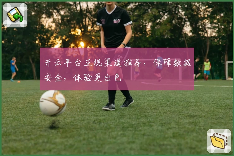 开云平台正规渠道推荐，保障数据安全，体验更出色