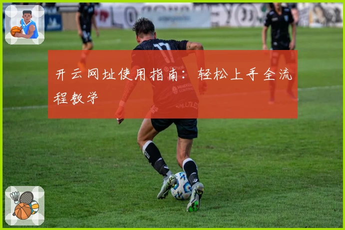 开云网址使用指南：轻松上手全流程教学