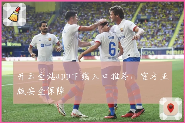 开云全站app下载入口推荐，官方正版安全保障