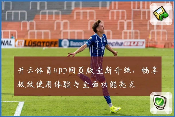 开云体育app网页版全新升级，畅享极致使用体验与全面功能亮点