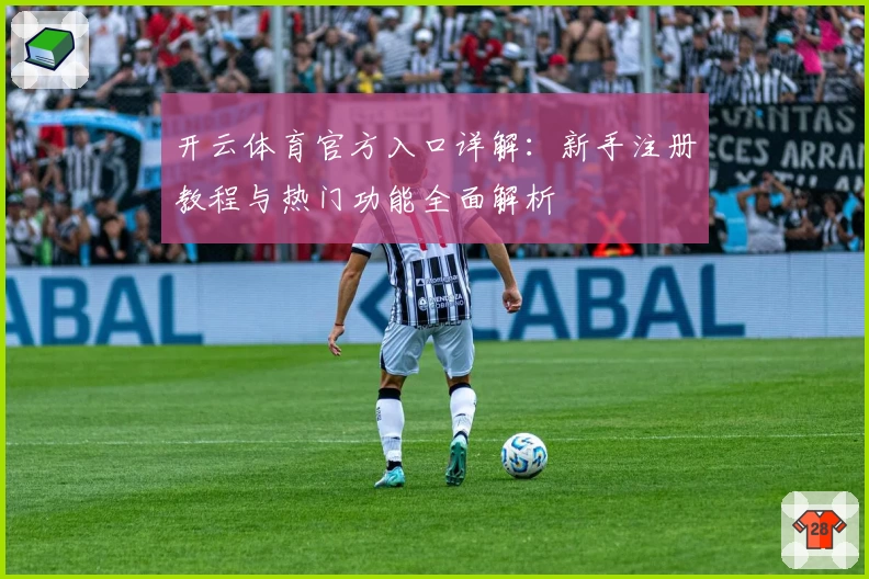 开云体育官方入口详解:新手注册教程与热门功能全面解析