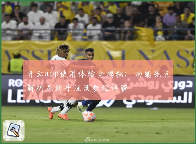 开云app使用体验全揭秘：功能亮点解析及新手注册教程详解