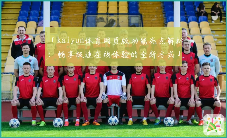 「kaiyun体育网页版功能亮点解析：畅享极速在线体验的全新方式」