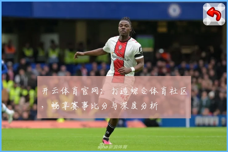 开云体育官网：打造综合体育社区，畅享赛事比分与深度分析