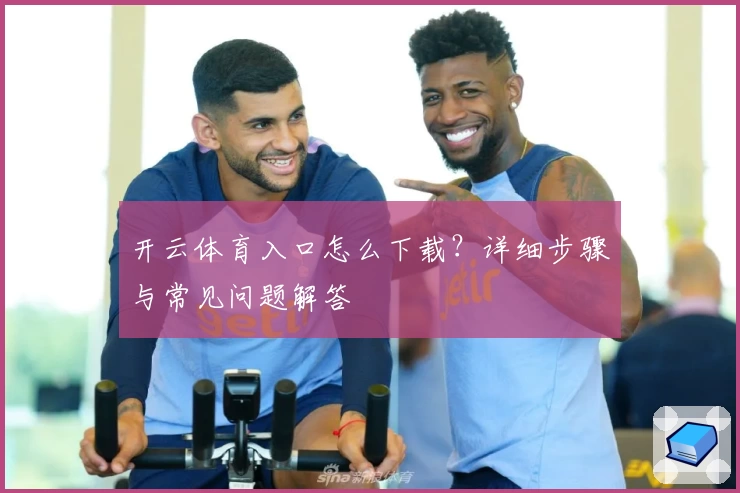 开云体育入口怎么下载？详细步骤与常见问题解答