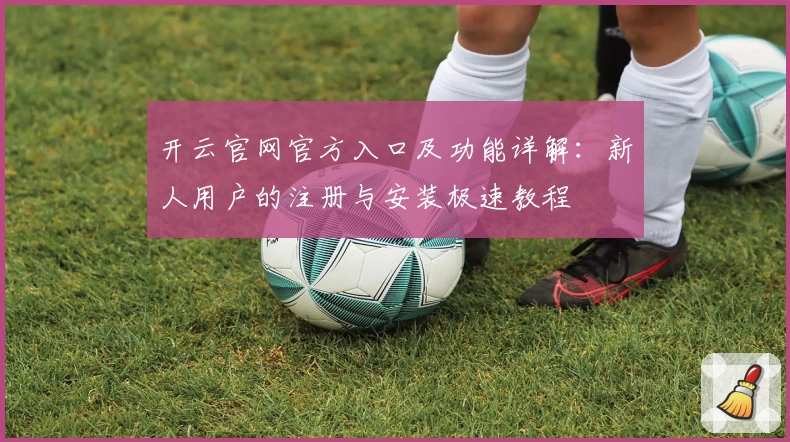 开云官网官方入口及功能详解：新人用户的注册与安装极速教程