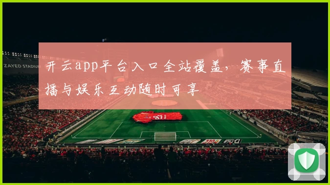 开云app平台入口全站覆盖，赛事直播与娱乐互动随时可享