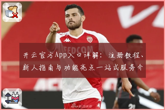 开云官方App入口详解：注册教程、新人指南与功能亮点一站式服务介绍