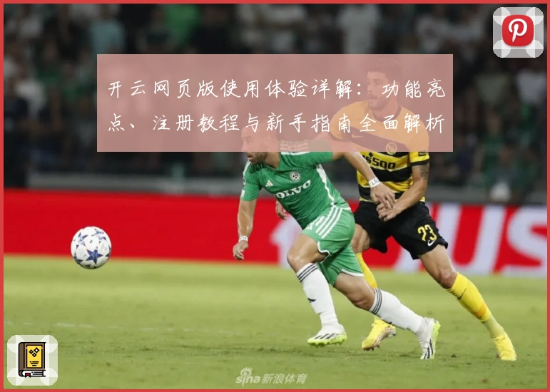 开云网页版使用体验详解：功能亮点、注册教程与新手指南全面解析