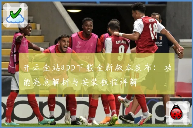开云全站app下载全新版本发布：功能亮点解析与安装教程详解