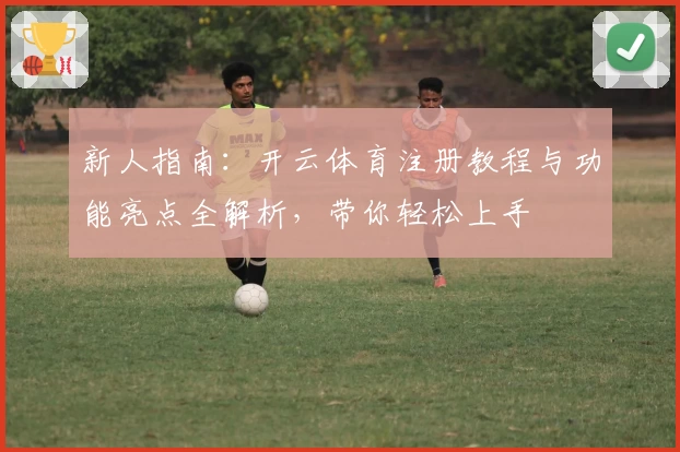 新人指南：开云体育注册教程与功能亮点全解析，带你轻松上手