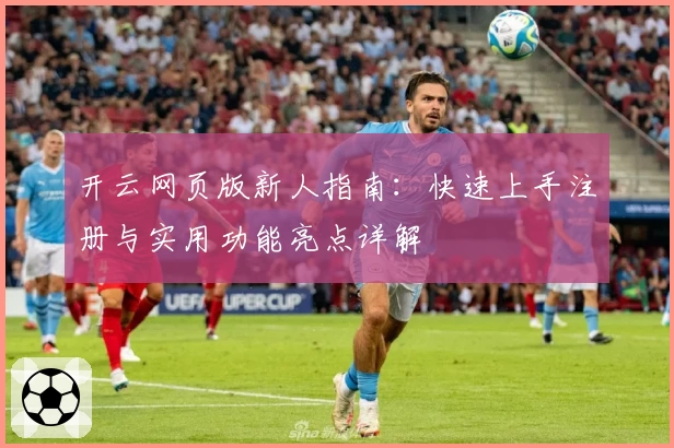 开云网页版新人指南：快速上手注册与实用功能亮点详解