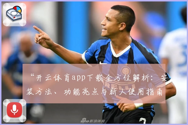 “开云体育app下载全方位解析：安装方法、功能亮点与新人使用指南”