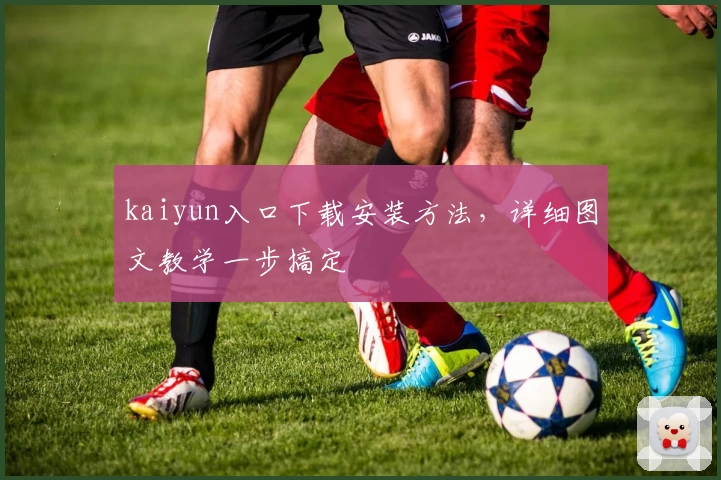 kaiyun入口下载安装方法,详细图文教学一步搞定