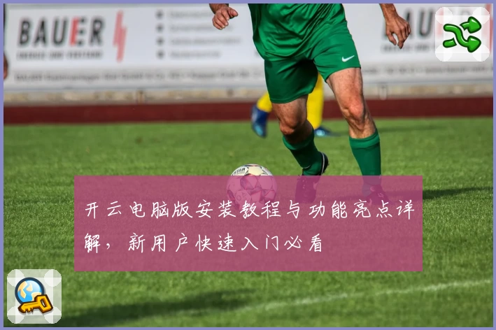 开云电脑版安装教程与功能亮点详解，新用户快速入门必看