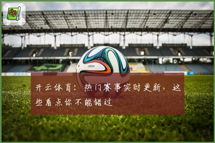开云体育：热门赛事实时更新，这些看点你不能错过