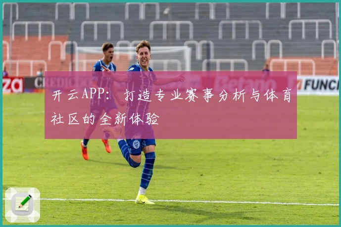 开云APP：打造专业赛事分析与体育社区的全新体验