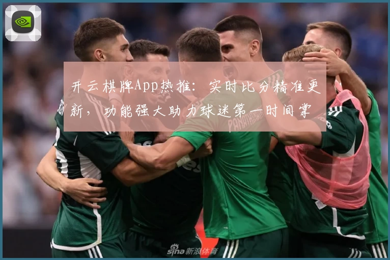 开云棋牌App热推:实时比分精准更新,功能强大助力球迷第一时间掌握赛场动态