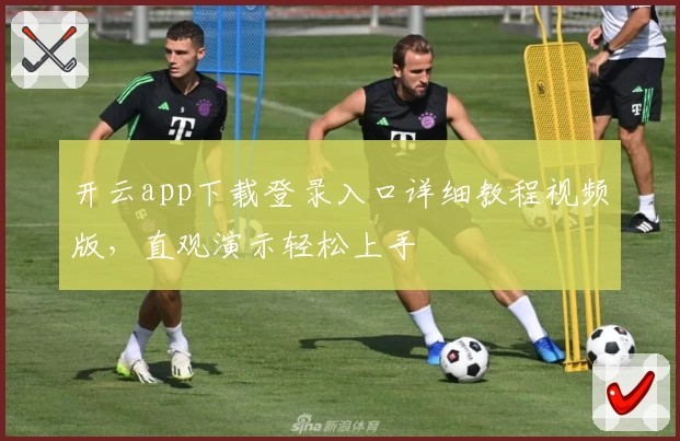 开云app下载登录入口详细教程视频版，直观演示轻松上手