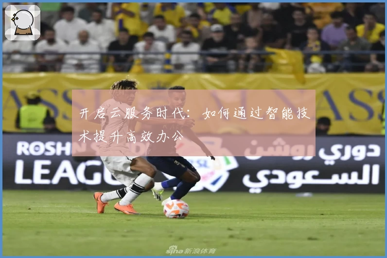 开启云服务时代：如何通过智能技术提升高效办公