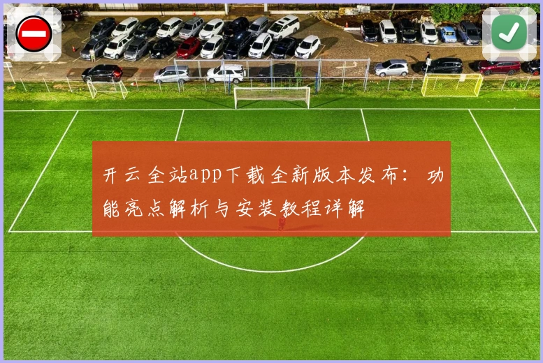 开云全站app下载全新版本发布：功能亮点解析与安装教程详解