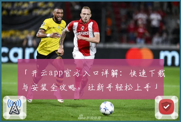 「开云app官方入口详解：快速下载与安装全攻略，让新手轻松上手」