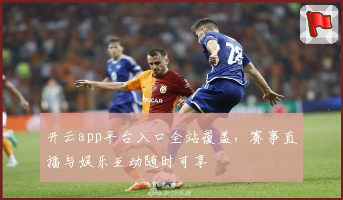开云app平台入口全站覆盖，赛事直播与娱乐互动随时可享