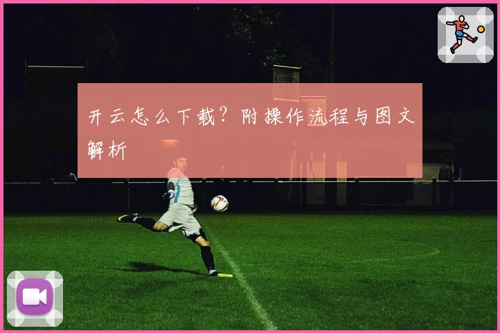 开云怎么下载？附操作流程与图文解析