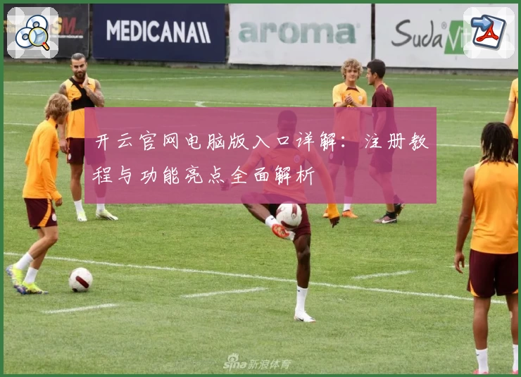 开云官网电脑版入口详解：注册教程与功能亮点全面解析