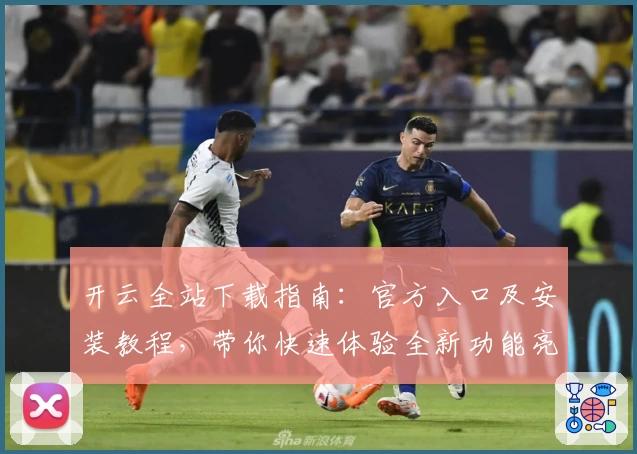 开云全站下载指南：官方入口及安装教程，带你快速体验全新功能亮点