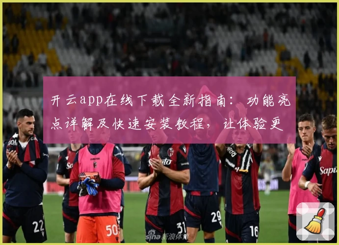 开云app在线下载全新指南：功能亮点详解及快速安装教程，让体验更便捷