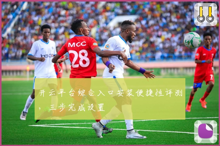 开云平台综合入口安装便捷性评测，三步完成设置