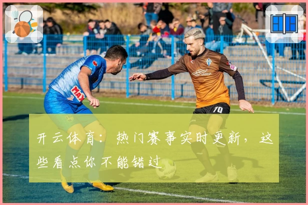 开云体育：热门赛事实时更新，这些看点你不能错过