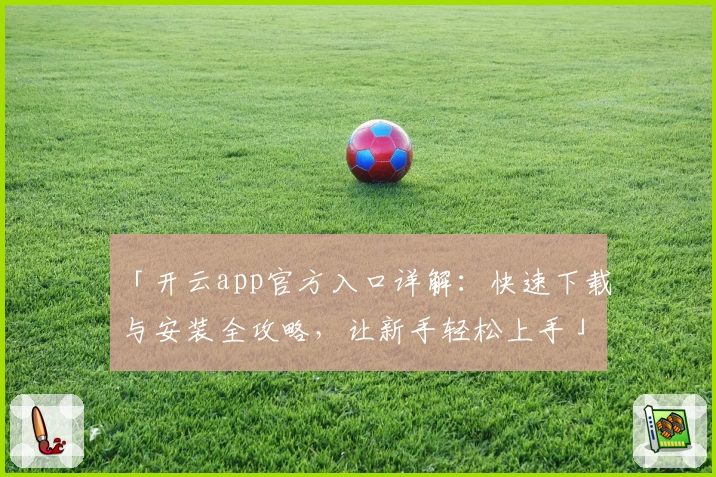 「开云app官方入口详解：快速下载与安装全攻略，让新手轻松上手」