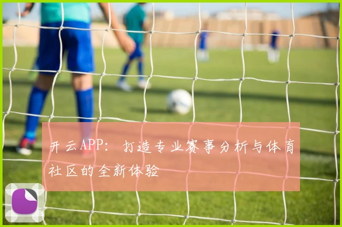 开云APP：打造专业赛事分析与体育社区的全新体验