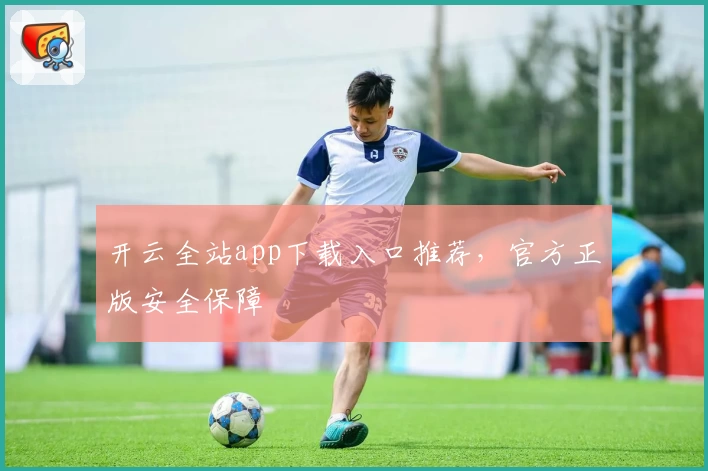 开云全站app下载入口推荐，官方正版安全保障