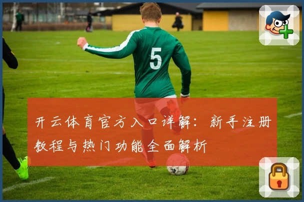 开云体育官方入口详解:新手注册教程与热门功能全面解析