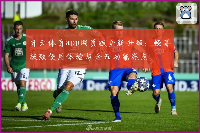 开云体育app网页版全新升级，畅享极致使用体验与全面功能亮点