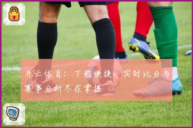 开云体育:下载便捷,实时比分与赛事分析尽在掌握