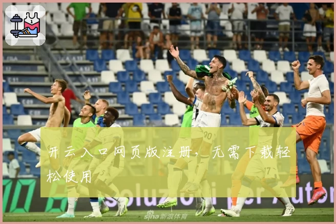 开云入口网页版注册，无需下载轻松使用