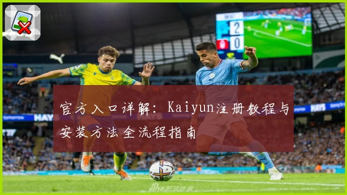 官方入口详解：Kaiyun注册教程与安装方法全流程指南