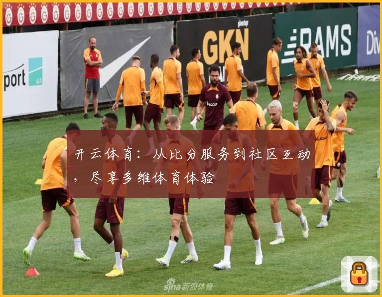 开云体育：从比分服务到社区互动，尽享多维体育体验